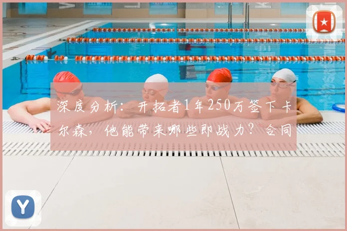深度分析:开拓者1年250万签下卡尔森,他能带来哪些即战力?合同性价比如何?