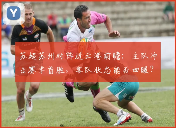 苏超苏州对阵连云港前瞻：主队冲击赛季首胜，客队状态能否回暖？